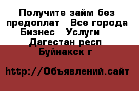 Получите займ без предоплат - Все города Бизнес » Услуги   . Дагестан респ.,Буйнакск г.